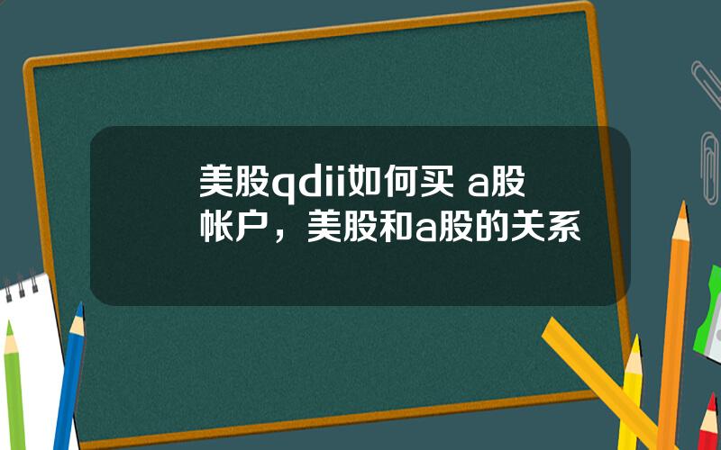 美股qdii如何买 a股帐户，美股和a股的关系